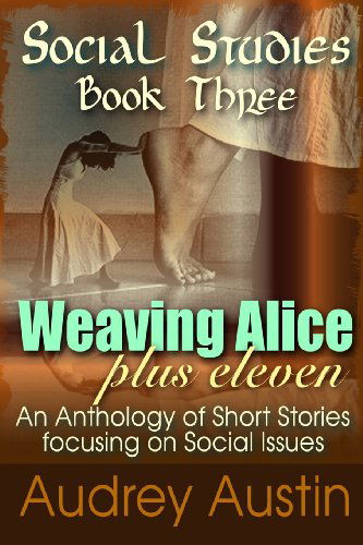 Cover for Audrey Austin · Social Studies - Book Three: Weaving Alice Plus Eleven (Social Studies - a Trilogy of Short Story Anthologies Focusing on Social Issues) (Volume 3) (Taschenbuch) (2014)