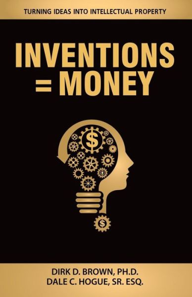 Cover for Dirk D Brown Ph D · Inventions = Money: Turning Ideas into Intellectual Property - a Manual for Patent Engineers &amp; Scientists (Paperback Book) (2015)