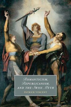 Cover for Vincent, Patrick (Universite de Neuchatel, Switzerland) · Romanticism, Republicanism, and the Swiss Myth - Cambridge Studies in Romanticism (Paperback Book) (2025)
