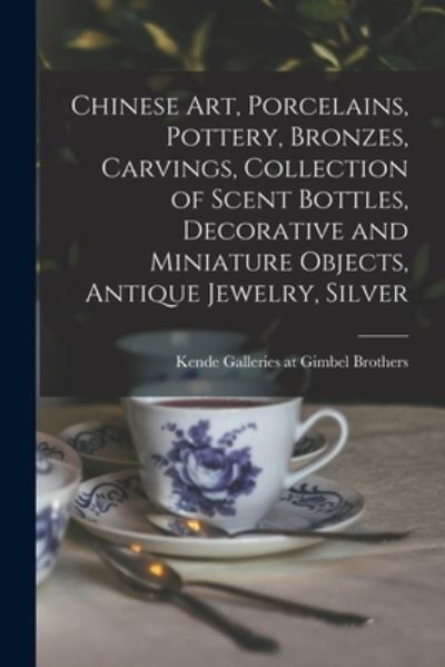 Cover for Kende Galleries at Gimbel Brothers · Chinese Art, Porcelains, Pottery, Bronzes, Carvings, Collection of Scent Bottles, Decorative and Miniature Objects, Antique Jewelry, Silver (Paperback Book) (2021)