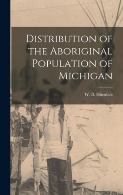 Cover for W B (Wilbert B ) 1851-1944 Hinsdale · Distribution of the Aboriginal Population of Michigan (Hardcover Book) (2021)