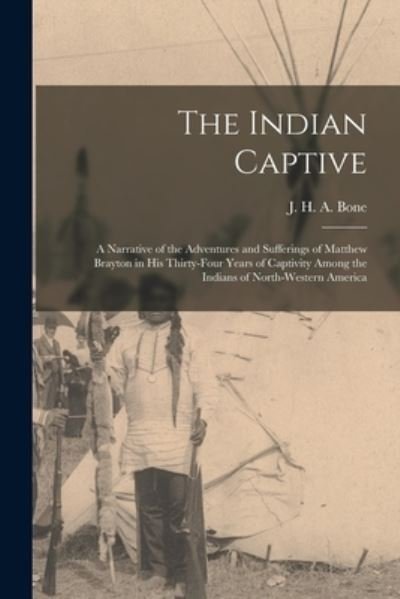 Cover for J H a (John Herbert Aloysius) Bone · The Indian Captive [microform] (Pocketbok) (2021)