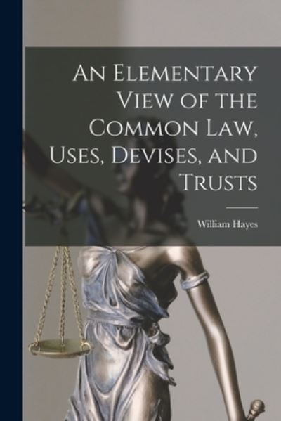 Elementary View of the Common Law, Uses, Devises, and Trusts - William Hayes - Books - Creative Media Partners, LLC - 9781016380300 - October 27, 2022