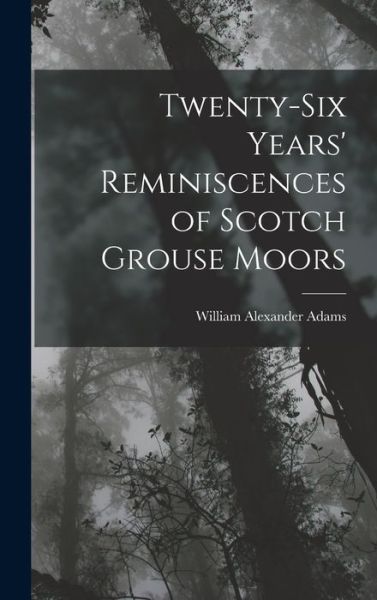 Cover for William Alexander Adams · Twenty-Six Years' Reminiscences of Scotch Grouse Moors (Book) (2022)