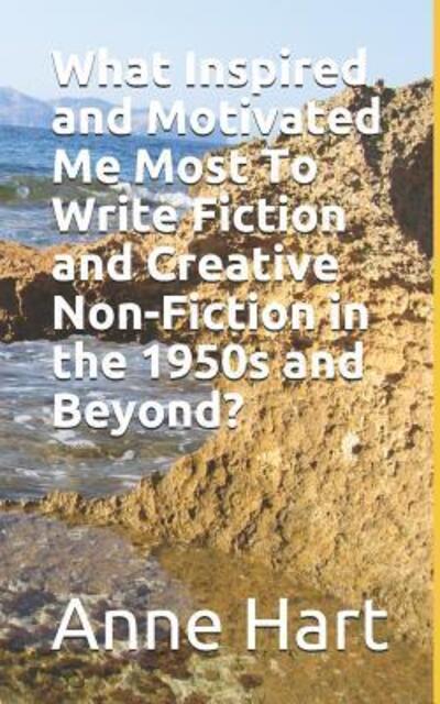 What Inspired and Motivated Me Most To Write Fiction and Creative Non-Fiction in the 1950s and Beyond? - Anne Hart - Books - Independently Published - 9781076256300 - June 26, 2019