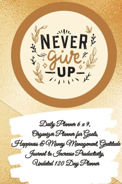 Cover for Power Of Gratitude · Daily Planner 6 x 9 - NEVER GIVE UP, Organizer Planner for Goals, Happiness &amp; Money Management, Gratitude Journal to Increase Productivity, Undated 120 Day Planner (Paperback Book) (2021)