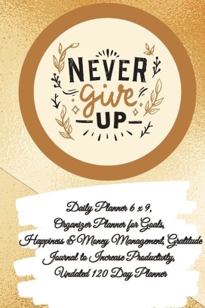 Cover for Power Of Gratitude · Daily Planner 6 x 9 - NEVER GIVE UP, Organizer Planner for Goals, Happiness &amp; Money Management, Gratitude Journal to Increase Productivity, Undated 120 Day Planner (Paperback Bog) (2021)