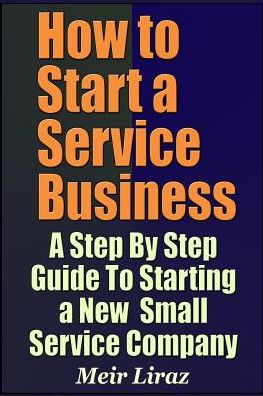 Cover for Meir Liraz · How to Start a Service Business - A Step By Step Guide To Starting a New Small Service Company (Paperback Book) (2019)