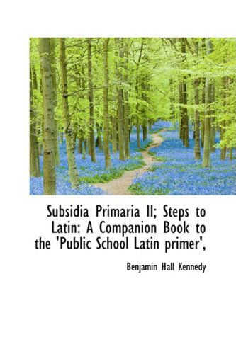 Cover for Benjamin Hall Kennedy · Subsidia Primaria Ii; Steps to Latin: a Companion Book to the 'public School Latin Primer', (Hardcover Book) [Latin edition] (2009)