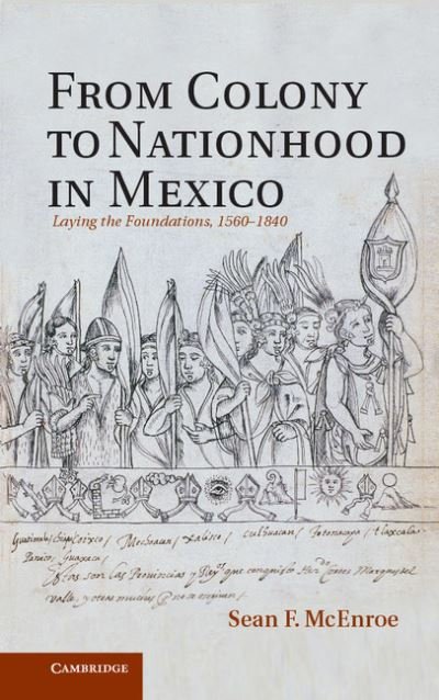 Cover for McEnroe, Sean F. (Southern Oregon University) · From Colony to Nationhood in Mexico: Laying the Foundations, 1560-1840 (Inbunden Bok) (2012)