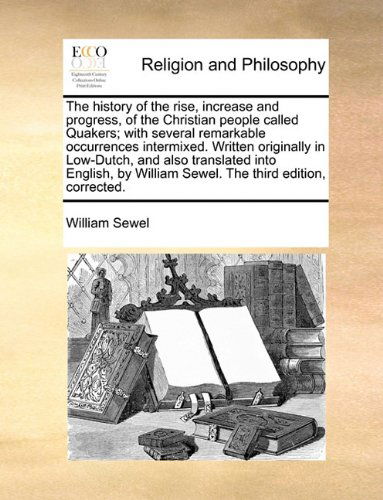 Cover for William Sewel · The History of the Rise, Increase and Progress, of the Christian People Called Quakers; with Several Remarkable Occurrences Intermixed. Written ... William Sewel. the Third Edition, Corrected. (Paperback Book) (2010)