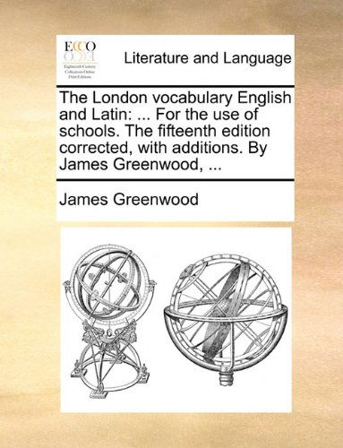 Cover for James Greenwood · The London Vocabulary English and Latin: for the Use of Schools. the Fifteenth Edition Corrected, with Additions. by James Greenwood, ... (Paperback Book) (2010)