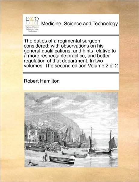 The Duties of a Regimental Surgeon Considered: with Observations on His General Qualifications; and Hints Relative to a More Respectable Practice, and Bet - Robert Hamilton - Bøger - Gale Ecco, Print Editions - 9781170996300 - 16. juni 2010