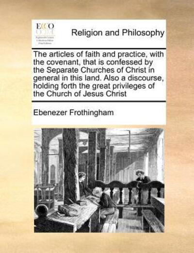 Cover for Ebenezer Frothingham · The Articles of Faith and Practice, with the Covenant, That is Confessed by the Separate Churches of Christ in General in This Land. Also a Discourse, Hol (Paperback Book) (2010)