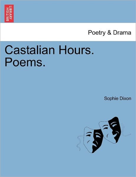 Castalian Hours. Poems. - Sophie Dixon - Libros - British Library, Historical Print Editio - 9781241036300 - 1 de febrero de 2011
