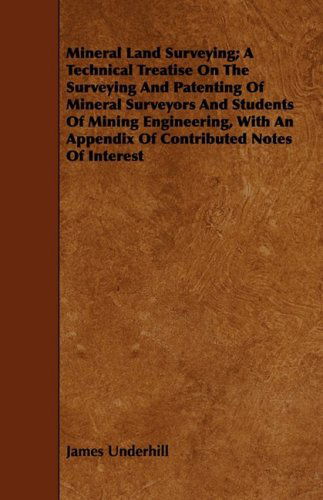 Cover for James Underhill · Mineral Land Surveying; a Technical Treatise on the Surveying and Patenting of Mineral Surveyors and Students of Mining Engineering, with an Appendix of Contributed Notes of Interest (Paperback Book) (2007)