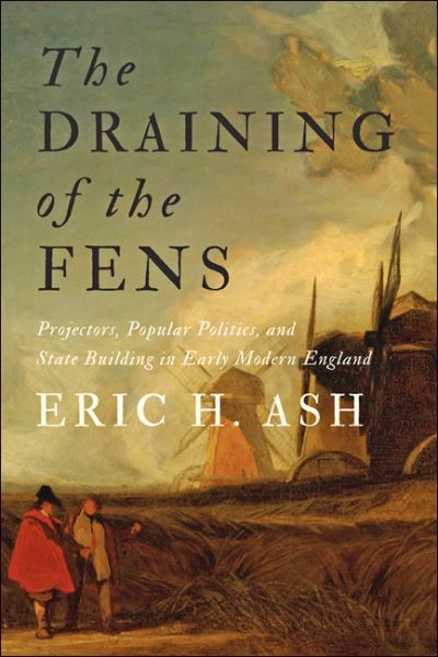 Cover for Ash, Eric H. (Professor and Director of Graduate Studies) · The Draining of the Fens: Projectors, Popular Politics, and State Building in Early Modern England - Johns Hopkins Studies in the History of Technology (Paperback Book) (2022)