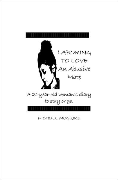 Cover for Nicholl Mcguire · Laboring to Love an Abusive Mate: a 21-year-old Woman's Diary to Stay or Go (Paperback Book) (2007)