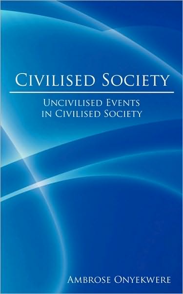 Cover for Ambrose Onyekwere · Civilised Society: Uncivilised Events in Civilised Society (Paperback Book) (2008)