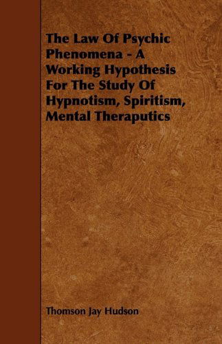 The Law of Psychic Phenomena - a Working Hypothesis for the Study of Hypnotism, Spiritism, Mental Theraputics - Thomson Jay Hudson - Books - Hoar Press - 9781444635300 - May 29, 2009