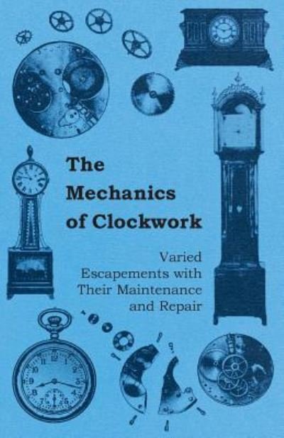 Cover for Anon. · The Mechanics of Clockwork - Lever Escapements, Cylinder Escapements, Verge Escapements, Shockproof Escapements, an Their Maintenance and Repair (Taschenbuch) (2011)