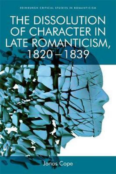 Cover for Jonas Cope · The Dissolution of Character in Late Romanticism, 1820 - 1839 - Edinburgh Critical Studies in Romanticism (Hardcover Book) (2018)