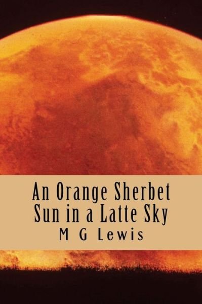 Cover for M G Lewis · An Orange Sherbet Sun in a Latte Sky (Paperback Book) (2013)