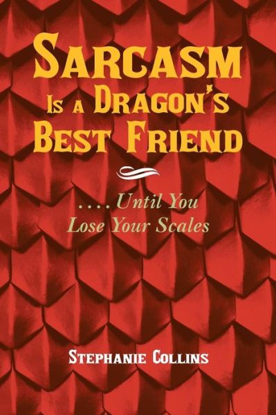 Cover for Stephanie Collins · Sarcasm is a Dragon's Best Friend: . . . . Until You Lose Your Scales (Paperback Book) (2015)