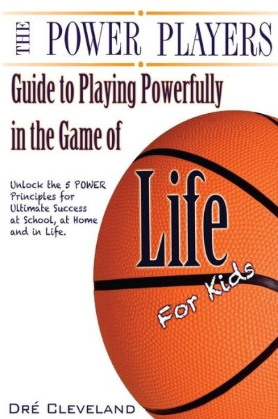 Cover for Dre Cleveland · The Power Players Guide to Playing Powerfully in the Game of Life for Kids: Unlock the 5 Power Principles for Ultimate Success at School, at Home, and in (Paperback Bog) (2014)