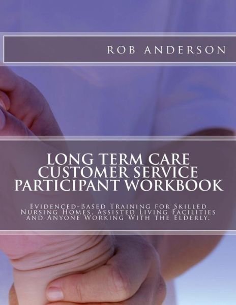 Cover for Rob Anderson · Long Term Care Customer Service Participant Workbook: Evidenced-based Training for Skilled Nursing Homes, Assisted Living Facilities and Anyone Working with the Elderly. (Taschenbuch) [Workbook edition] (2014)