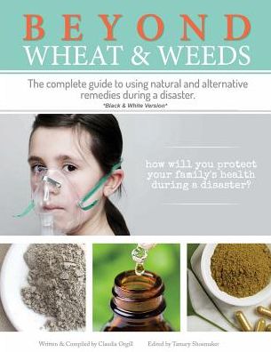 Cover for Claudia Orgill · Beyond Wheat &amp; Weeds (Black &amp; White): the Complete Guide to Using Natural and Alternative Remedies &amp; Tools During a Disaster. (Paperback Book) (2015)