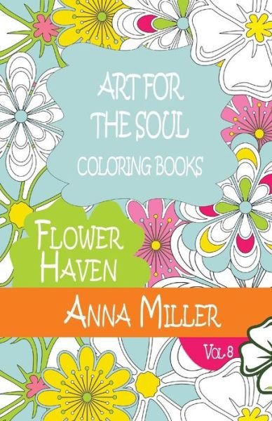 Cover for Anna Miller · Art for the Soul Coloring Book: Beach Size Healing Coloring Book: Flower Haven (Paperback Book) (2015)