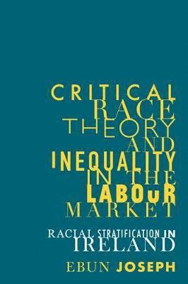 Cover for Ebun Joseph · Critical Race Theory and Inequality in the Labour Market: Racial Stratification in Ireland - Manchester University Press (Paperback Book) (2021)