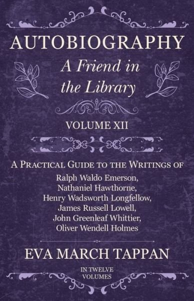 Cover for Eva March Tappan · Autobiography - A Friend in the Library - Volume XII - A Practical Guide to the Writings of Ralph Waldo Emerson, Nathaniel Hawthorne, Henry Wadsworth Longfellow, James Russell Lowell, John Greenleaf Whittier, Oliver Wendell Holmes - In Twelve Volumes (Paperback Book) (2017)