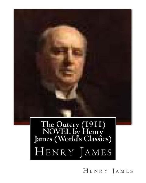 The Outcry (1911) NOVEL by Henry James (World's Classics) - Henry James - Kirjat - Createspace Independent Publishing Platf - 9781530806300 - keskiviikko 30. maaliskuuta 2016