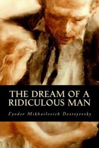 The Dream of a Ridiculous Man - Fyodor Mikhailovich Dostoyevsky - Bücher - Createspace Independent Publishing Platf - 9781535236300 - 12. Juli 2016