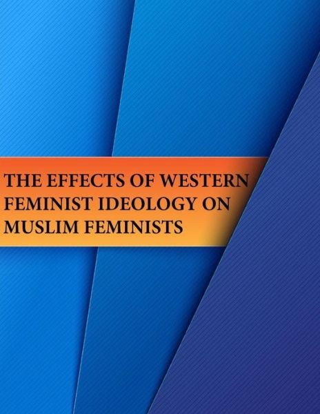 Cover for Naval Postgraduate School · The Effects of Western Feminist Ideology on Muslim Feminists (Paperback Bog) (2017)