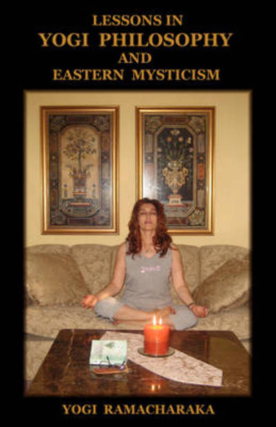 Lessons in Yogi Philosophy and Eastern Mysticism - Yogi Ramacharaka - Books - IndoEuropeanPublishing.com - 9781604440300 - January 10, 2009