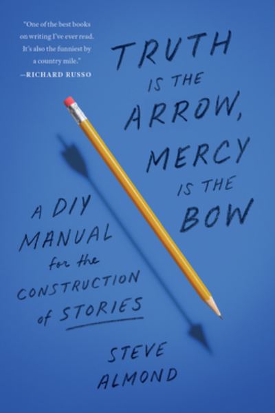 Cover for Steve Almond · Truth is the Arrow, Mercy is the Bow: A DIY Manual for the Construction of Stories (Paperback Book) (2024)