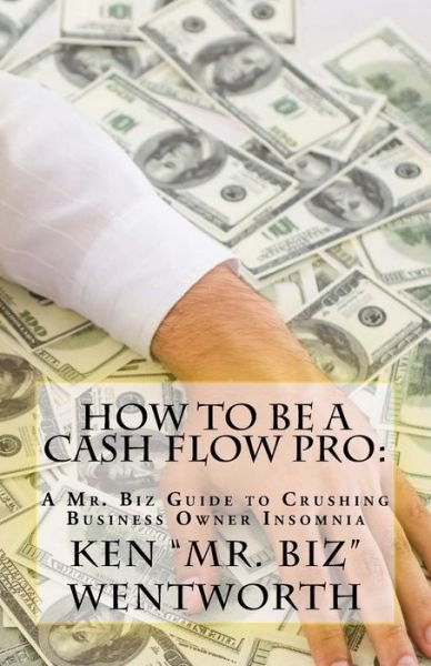 Cover for Ken &quot;Mr. Biz&quot; Wentworth · How to Be a Cash Flow Pro (Taschenbuch) (2018)