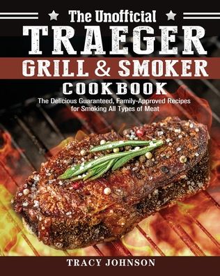 Cover for Tracy Johnson · The Unofficial Traeger Grill &amp; Smoker Cookbook: The Delicious Guaranteed, Family-Approved Recipes for Smoking All Types of Meat (Paperback Book) (2020)