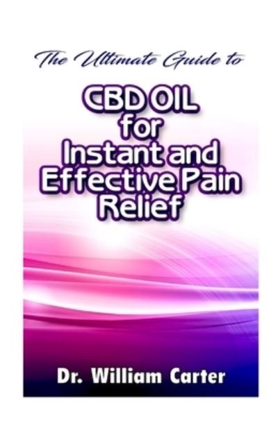 Ultimate Guide to CBD Oil for Instant and Effective Pain Relief - William Carter - Bücher - Independently Published - 9781656946300 - 7. Januar 2020