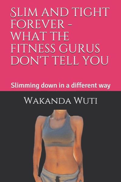 Cover for Wakanda Wuti · Slim and tight forever - what the fitness gurus don't tell you (Paperback Book) (2019)