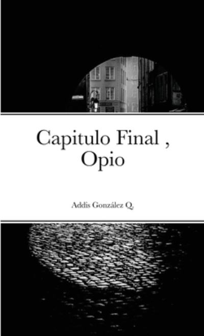 Cover for Addis González Quintana · Capitulo Final, Opio (Paperback Book) (2020)