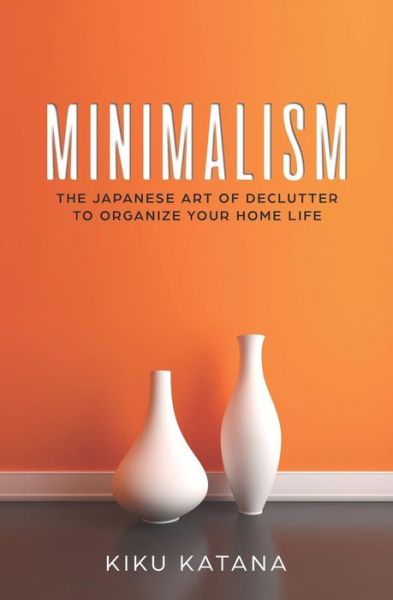 Cover for Kiku Katana · Minimalism The Japanese Art of Declutter to Organize Your Home Life (Pocketbok) (2018)