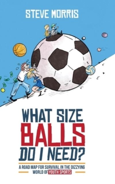 Cover for Steve Morris · What Size Balls Do I Need?: A Roadmap for Survival In The Dizzying World of Youth Sports (Hardcover Book) (2020)