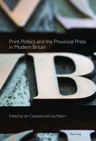 Print, Politics and the Provincial Press in Modern Britain - Printing History and Culture -  - Books - Peter Lang International Academic Publis - 9781788744300 - March 27, 2019