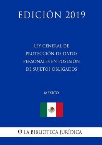 Ley General de Proteccion de Datos Personales En Posesion de Sujetos Obligados (Mexico) (Edicion 2019) - La Biblioteca Juridica - Books - Independently Published - 9781794192300 - January 16, 2019