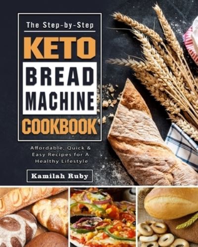 Cover for Kamilah Ruby · The Step-by-Step Keto Bread Machine Cookbook: Affordable, Quick &amp; Easy Recipes for A Healthy Lifestyle (Paperback Book) (2021)