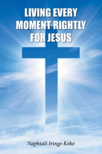 Cover for Naphtali Iringe-Koko · Living Every Moment Rightly for Jesus (Bok) (2022)